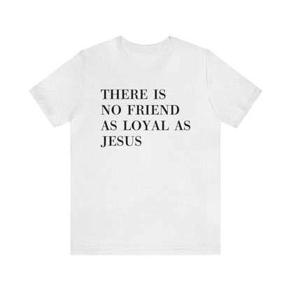 There Is No Friend As Loyal As Jesus Short Sleeve Tee